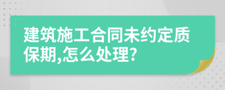 建筑施工合同未约定质保期,怎么处理?