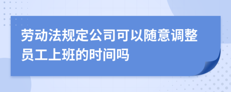 劳动法规定公司可以随意调整员工上班的时间吗