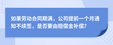 如果劳动合同期满，公司提前一个月通知不续签，是否要由赔偿金补偿？