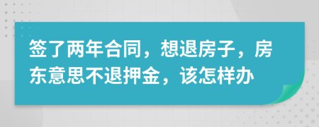 签了两年合同，想退房子，房东意思不退押金，该怎样办