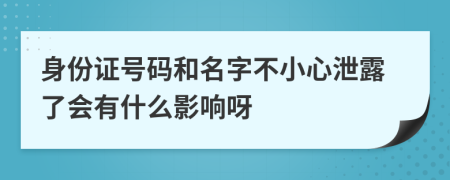 身份证号码和名字不小心泄露了会有什么影响呀