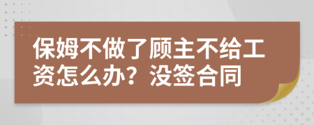 保姆不做了顾主不给工资怎么办？没签合同