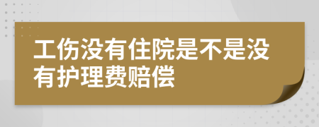 工伤没有住院是不是没有护理费赔偿