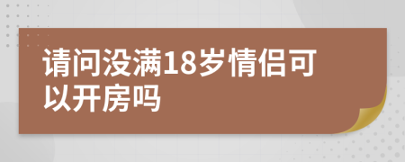 请问没满18岁情侣可以开房吗