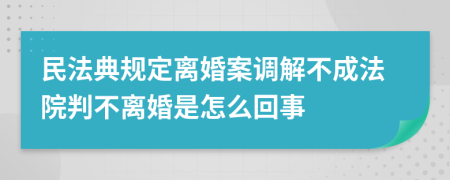 民法典规定离婚案调解不成法院判不离婚是怎么回事