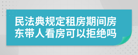 民法典规定租房期间房东带人看房可以拒绝吗