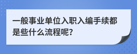 一般事业单位入职入编手续都是些什么流程呢？