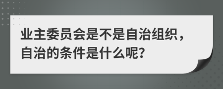 业主委员会是不是自治组织，自治的条件是什么呢？