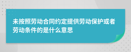 未按照劳动合同约定提供劳动保护或者劳动条件的是什么意思