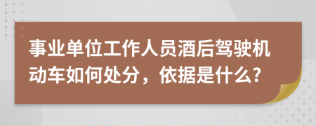 事业单位工作人员酒后驾驶机动车如何处分，依据是什么?