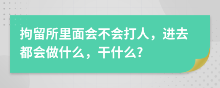 拘留所里面会不会打人，进去都会做什么，干什么?