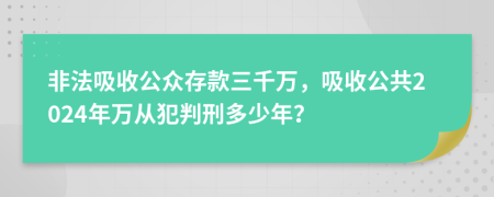 非法吸收公众存款三千万，吸收公共2024年万从犯判刑多少年？