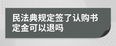民法典规定签了认购书定金可以退吗
