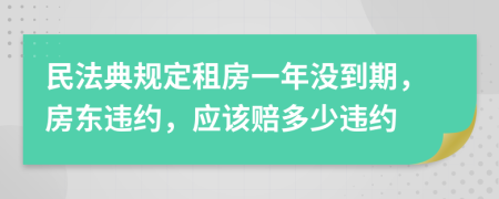 民法典规定租房一年没到期，房东违约，应该赔多少违约
