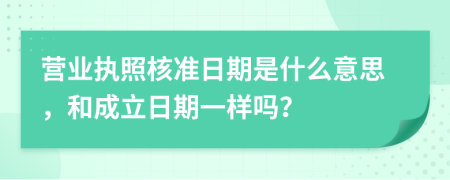 营业执照核准日期是什么意思，和成立日期一样吗？