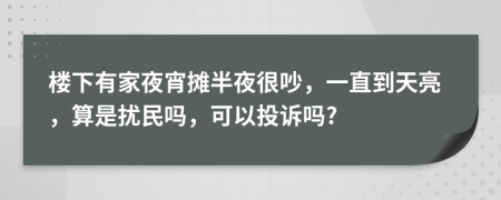 楼下有家夜宵摊半夜很吵，一直到天亮，算是扰民吗，可以投诉吗?