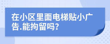 在小区里面电梯贴小广告.能拘留吗？