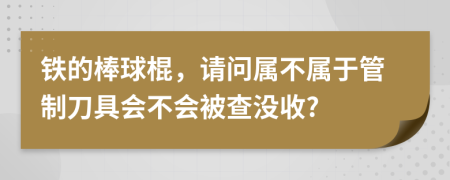 铁的棒球棍，请问属不属于管制刀具会不会被查没收?