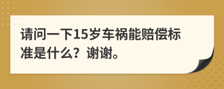 请问一下15岁车祸能赔偿标准是什么？谢谢。