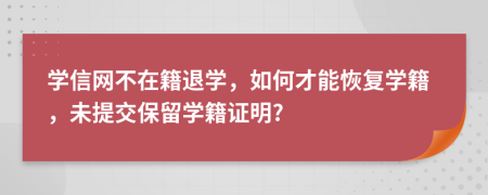 学信网不在籍退学，如何才能恢复学籍，未提交保留学籍证明?