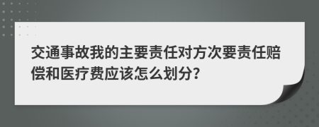 交通事故我的主要责任对方次要责任赔偿和医疗费应该怎么划分？