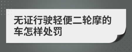 无证行驶轻便二轮摩的车怎样处罚