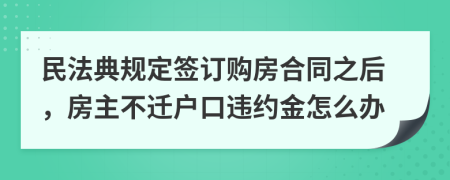 民法典规定签订购房合同之后，房主不迁户口违约金怎么办