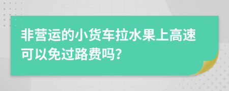 非营运的小货车拉水果上高速可以免过路费吗？