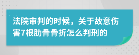 法院审判的时候，关于故意伤害7根肋骨骨折怎么判刑的