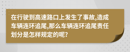 在行驶到高速路口上发生了事故,造成车辆连环追尾,那么车辆连环追尾责任划分是怎样规定的呢？