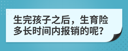 生完孩子之后，生育险多长时间内报销的呢？