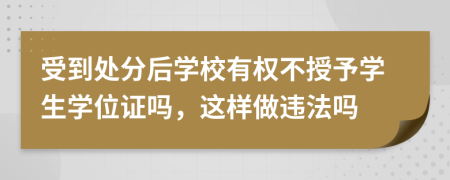 受到处分后学校有权不授予学生学位证吗，这样做违法吗