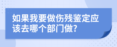 如果我要做伤残鉴定应该去哪个部门做?