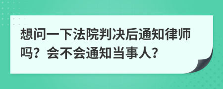想问一下法院判决后通知律师吗？会不会通知当事人？
