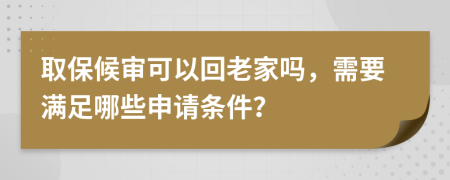 取保候审可以回老家吗，需要满足哪些申请条件？