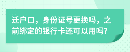 迁户口，身份证号更换吗，之前绑定的银行卡还可以用吗?