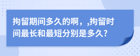 拘留期间多久的啊，,拘留时间最长和最短分别是多久?