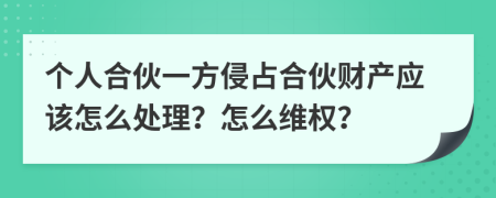 个人合伙一方侵占合伙财产应该怎么处理？怎么维权？