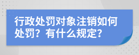 行政处罚对象注销如何处罚？有什么规定？