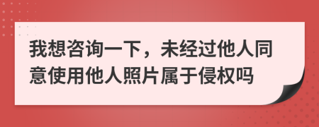 我想咨询一下，未经过他人同意使用他人照片属于侵权吗