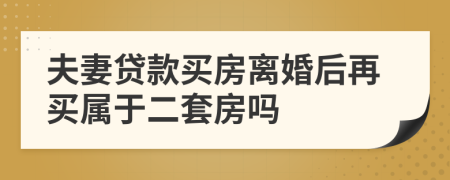 夫妻贷款买房离婚后再买属于二套房吗