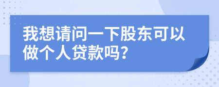 我想请问一下股东可以做个人贷款吗？