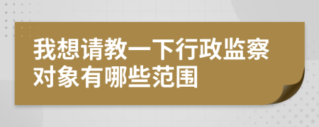 我想请教一下行政监察对象有哪些范围