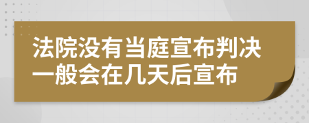 法院没有当庭宣布判决一般会在几天后宣布