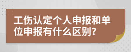 工伤认定个人申报和单位申报有什么区别？