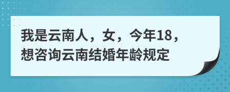 我是云南人，女，今年18，想咨询云南结婚年龄规定