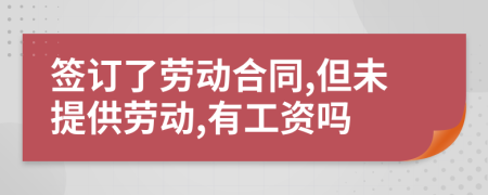 签订了劳动合同,但未提供劳动,有工资吗