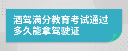 酒驾满分教育考试通过多久能拿驾驶证