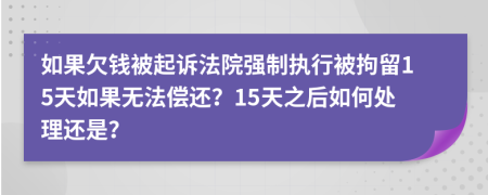 如果欠钱被起诉法院强制执行被拘留15天如果无法偿还？15天之后如何处理还是？