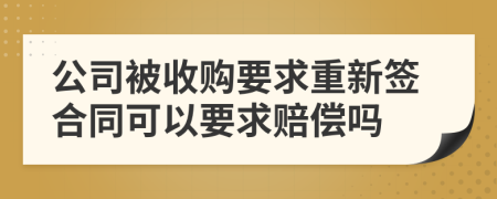 公司被收购要求重新签合同可以要求赔偿吗